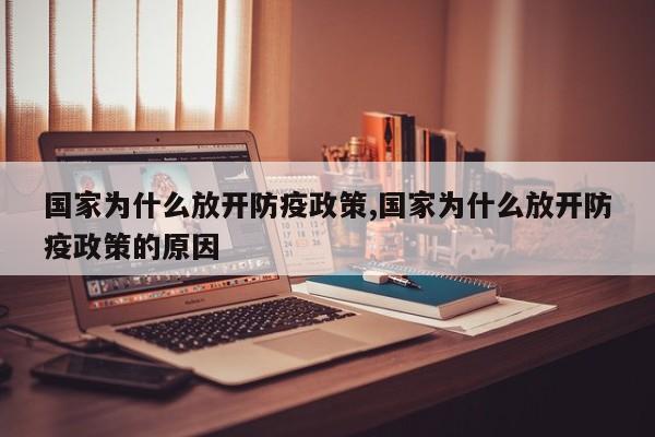 国家为什么放开防疫政策,国家为什么放开防疫政策的原因