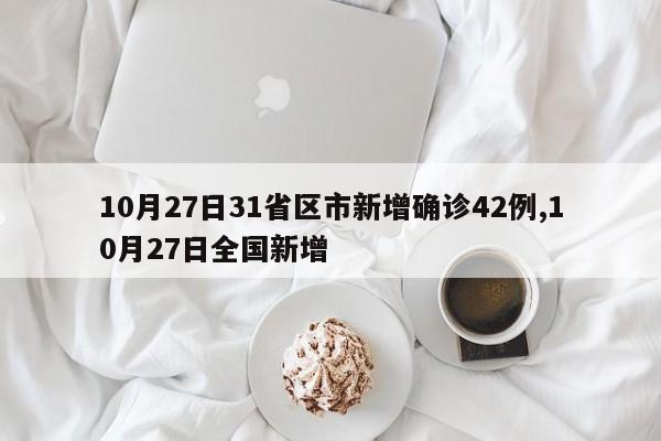 10月27日31省区市新增确诊42例,10月27日全国新增