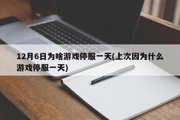 12月6日为啥游戏停服一天(上次因为什么游戏停服一天)