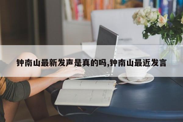 钟南山最新发声是真的吗,钟南山最近发言