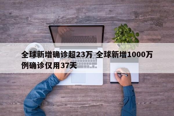 全球新增确诊超23万 全球新增1000万例确诊仅用37天