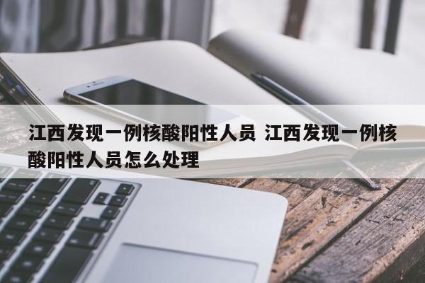 江西发现一例核酸阳性人员 江西发现一例核酸阳性人员怎么处理