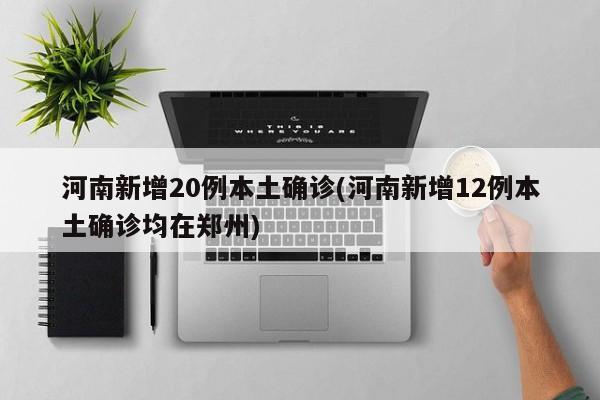 河南新增20例本土确诊(河南新增12例本土确诊均在郑州)