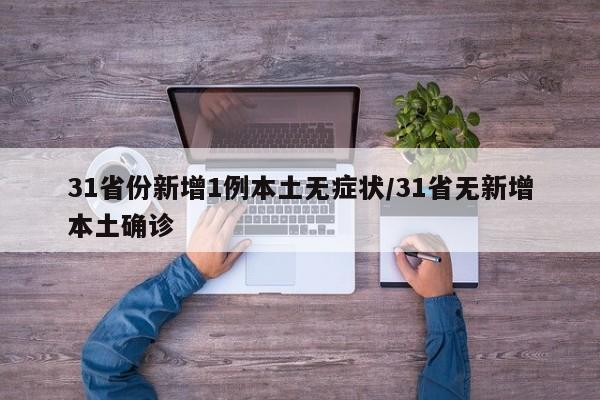 31省份新增1例本土无症状/31省无新增本土确诊