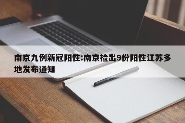 南京九例新冠阳性:南京检出9份阳性江苏多地发布通知