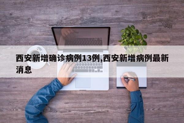 西安新增确诊病例13例,西安新增病例最新消息