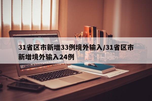 31省区市新增33例境外输入/31省区市新增境外输入24例