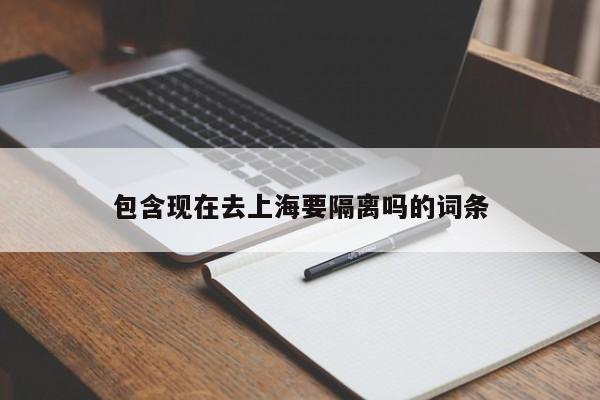 包含现在去上海要隔离吗的词条