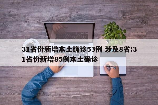 31省份新增本土确诊53例 涉及8省:31省份新增85例本土确诊