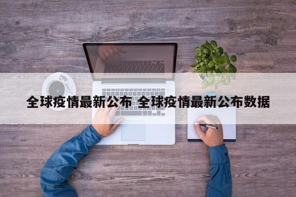全球疫情最新公布 全球疫情最新公布数据