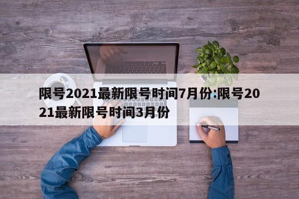 限号2021最新限号时间7月份:限号2021最新限号时间3月份