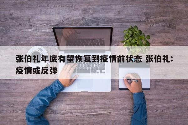 张伯礼年底有望恢复到疫情前状态 张伯礼:疫情或反弹