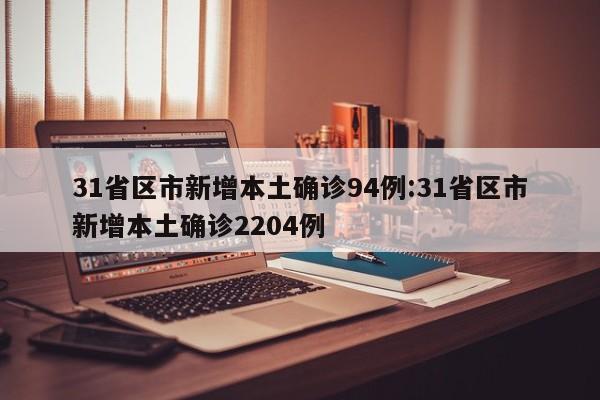 31省区市新增本土确诊94例:31省区市新增本土确诊2204例
