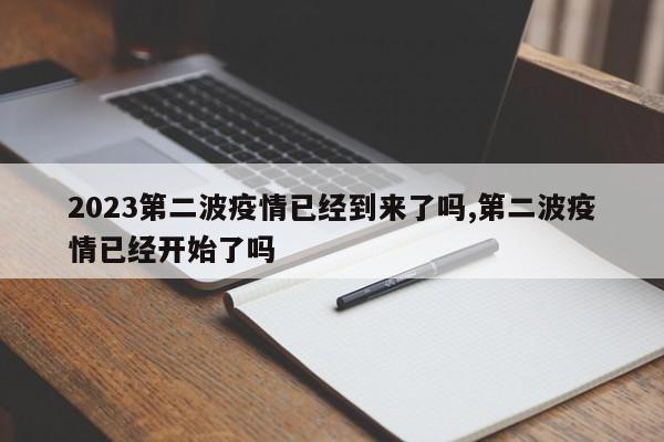 2023第二波疫情已经到来了吗,第二波疫情已经开始了吗