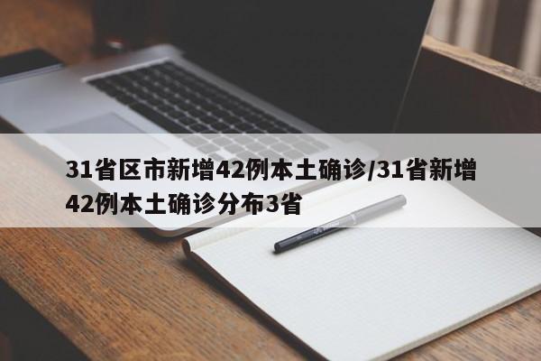 31省区市新增42例本土确诊/31省新增42例本土确诊分布3省