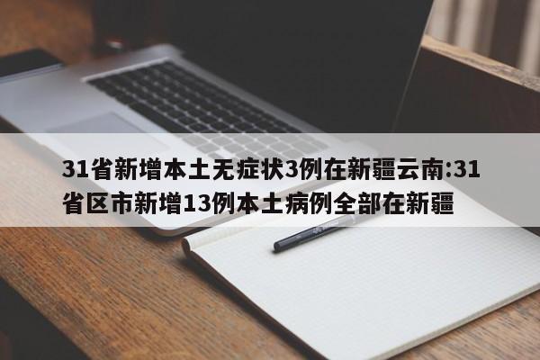 31省新增本土无症状3例在新疆云南:31省区市新增13例本土病例全部在新疆