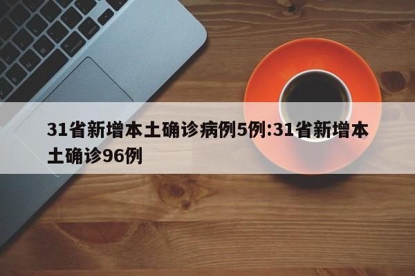 31省新增本土确诊病例5例:31省新增本土确诊96例