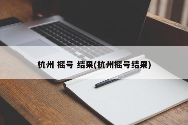杭州 摇号 结果(杭州摇号结果)