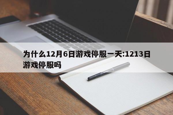 为什么12月6日游戏停服一天:1213日游戏停服吗