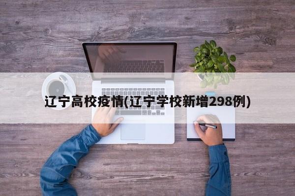 辽宁高校疫情(辽宁学校新增298例)