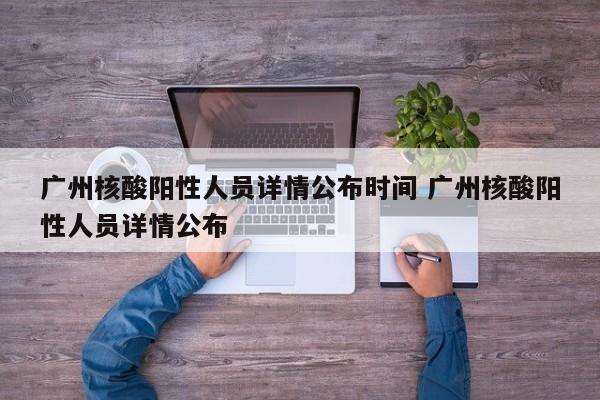 广州核酸阳性人员详情公布时间 广州核酸阳性人员详情公布
