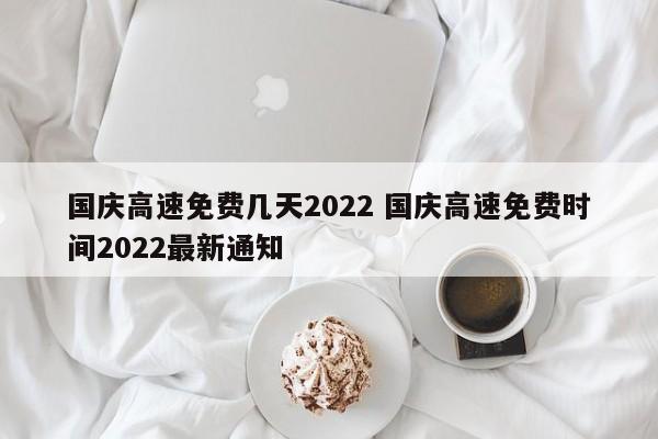 国庆高速免费几天2022 国庆高速免费时间2022最新通知