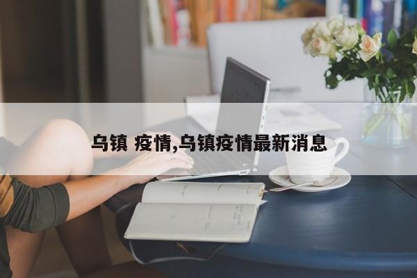 乌镇 疫情,乌镇疫情最新消息