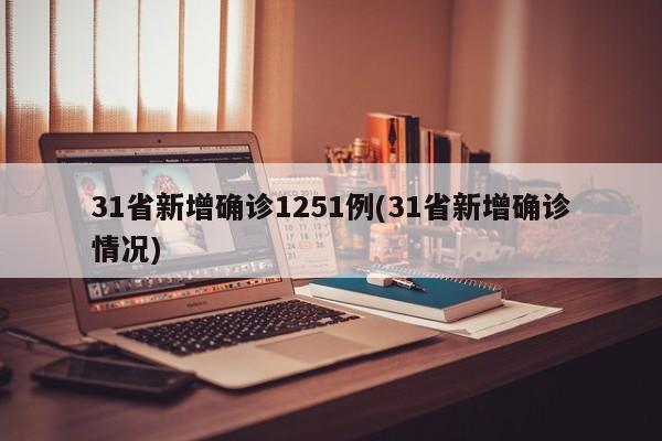 31省新增确诊1251例(31省新增确诊情况)