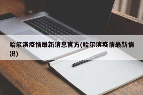 哈尔滨疫情最新消息官方(哈尔滨疫情最新情况)
