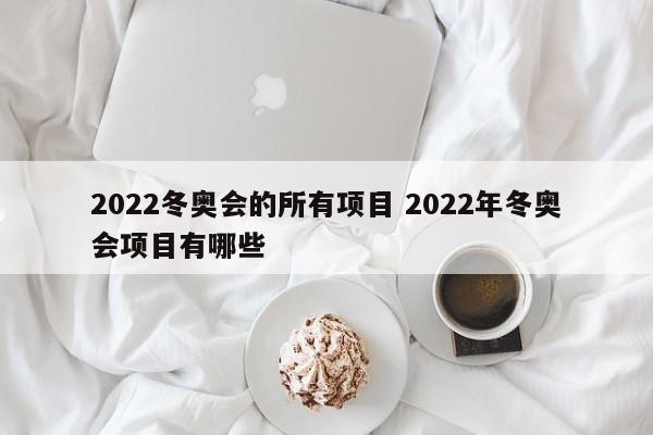 2022冬奥会的所有项目 2022年冬奥会项目有哪些