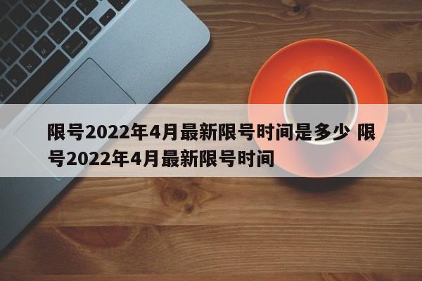 限号2022年4月最新限号时间是多少 限号2022年4月最新限号时间