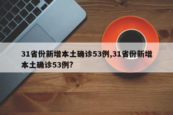 31省份新增本土确诊53例,31省份新增本土确诊53例?