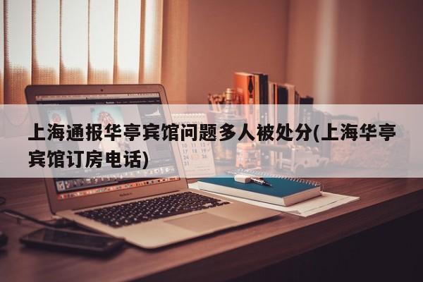 上海通报华亭宾馆问题多人被处分(上海华亭宾馆订房电话)