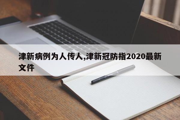 津新病例为人传人,津新冠防指2020最新文件
