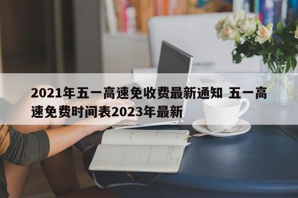 2021年五一高速免收费最新通知 五一高速免费时间表2023年最新