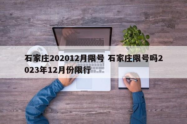 石家庄202012月限号 石家庄限号吗2023年12月份限行