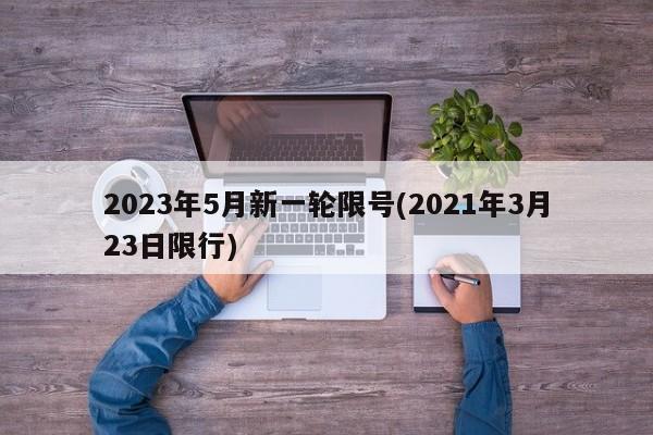 2023年5月新一轮限号(2021年3月23日限行)