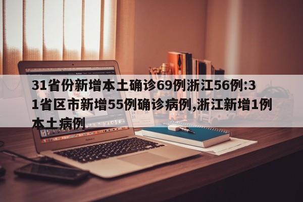 31省份新增本土确诊69例浙江56例:31省区市新增55例确诊病例,浙江新增1例本土病例