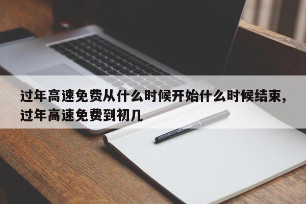 过年高速免费从什么时候开始什么时候结束,过年高速免费到初几