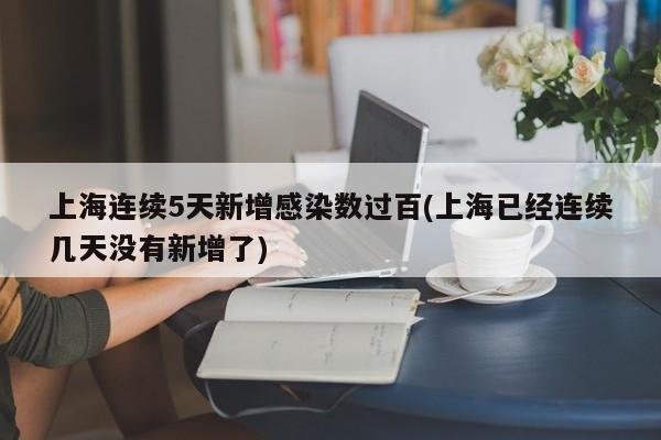 上海连续5天新增感染数过百(上海已经连续几天没有新增了)