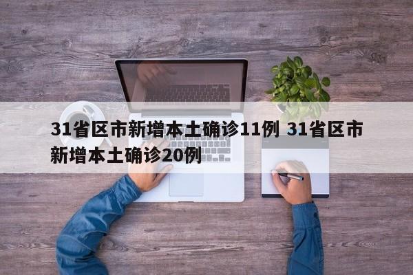 31省区市新增本土确诊11例 31省区市新增本土确诊20例