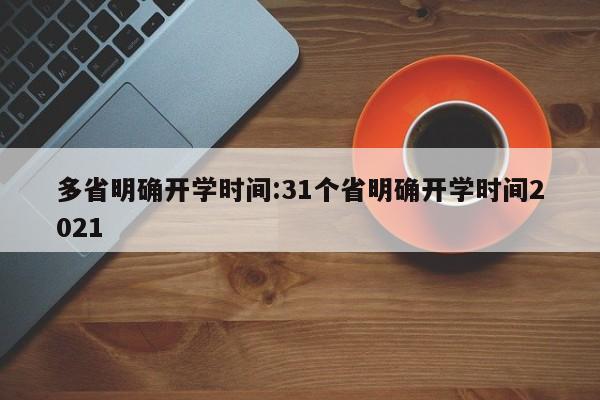 多省明确开学时间:31个省明确开学时间2021