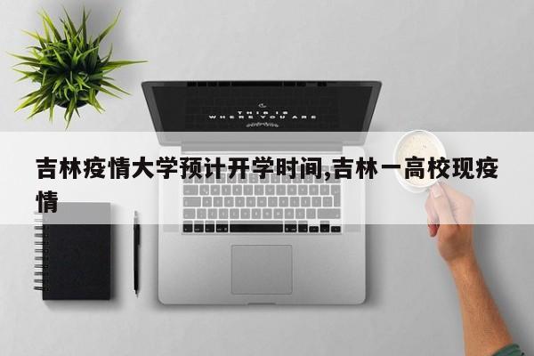 吉林疫情大学预计开学时间,吉林一高校现疫情