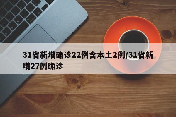 31省新增确诊22例含本土2例/31省新增27例确诊