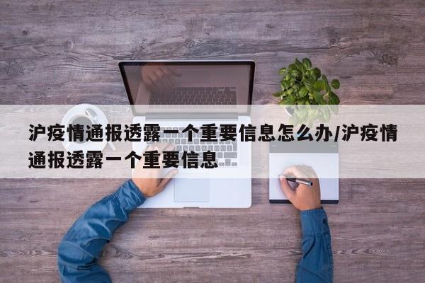 沪疫情通报透露一个重要信息怎么办/沪疫情通报透露一个重要信息