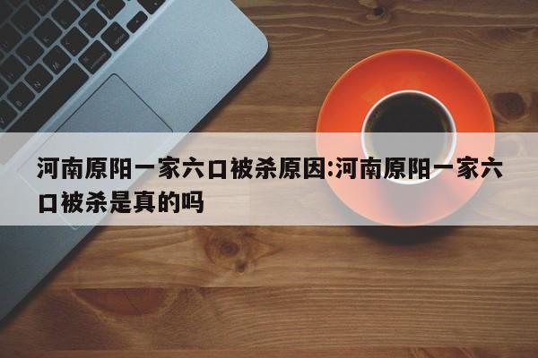 河南原阳一家六口被杀原因:河南原阳一家六口被杀是真的吗