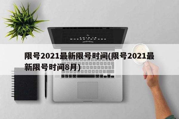 限号2021最新限号时间(限号2021最新限号时间8月)