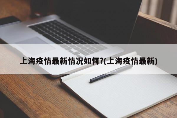 上海疫情最新情况如何?(上海疫情最新)