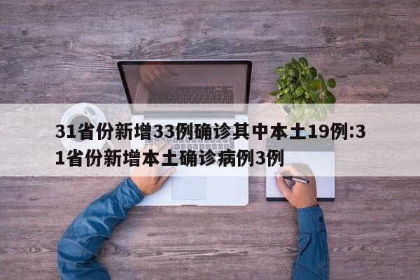 31省份新增33例确诊其中本土19例:31省份新增本土确诊病例3例