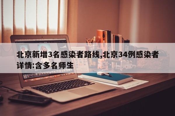 北京新增3名感染者路线,北京34例感染者详情:含多名师生